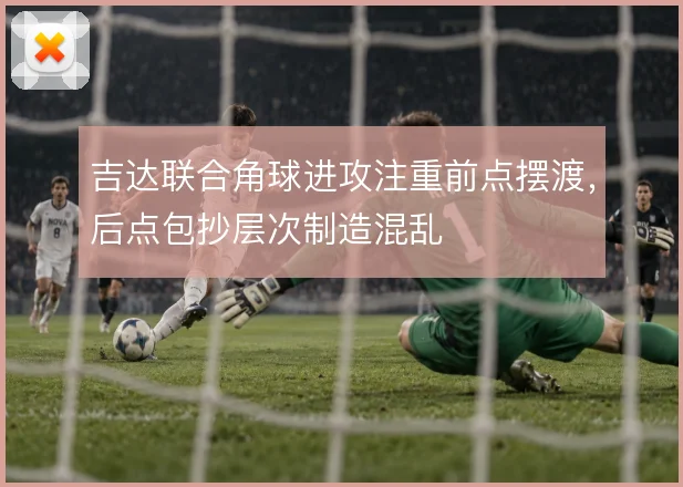 吉达联合角球进攻注重前点摆渡，后点包抄层次制造混乱