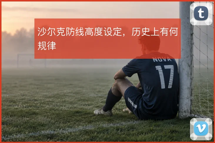沙尔克防线高度设定，历史上有何规律