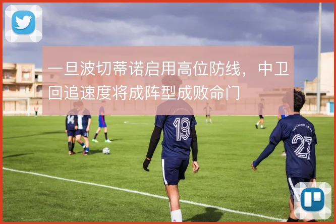 一旦波切蒂诺启用高位防线，中卫回追速度将成阵型成败命门