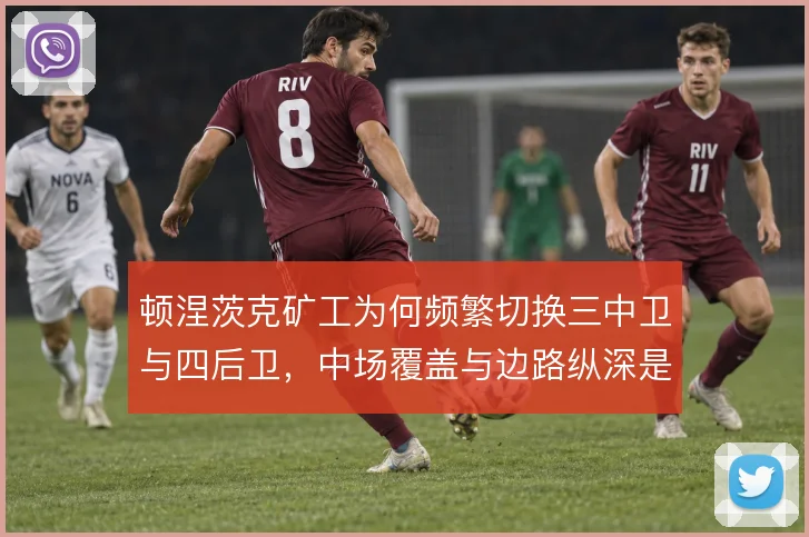 顿涅茨克矿工为何频繁切换三中卫与四后卫，中场覆盖与边路纵深是取舍核心