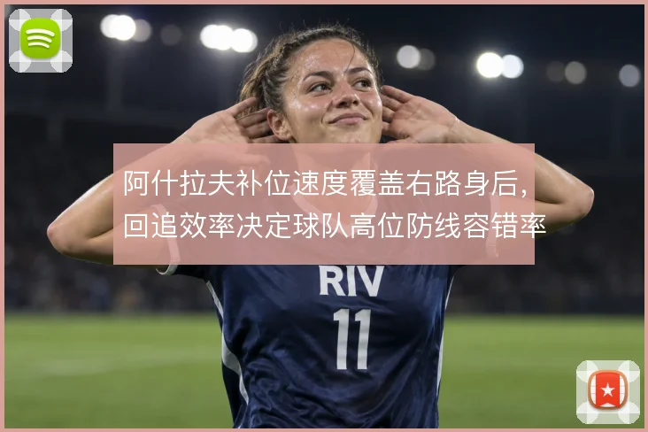 阿什拉夫补位速度覆盖右路身后，回追效率决定球队高位防线容错率