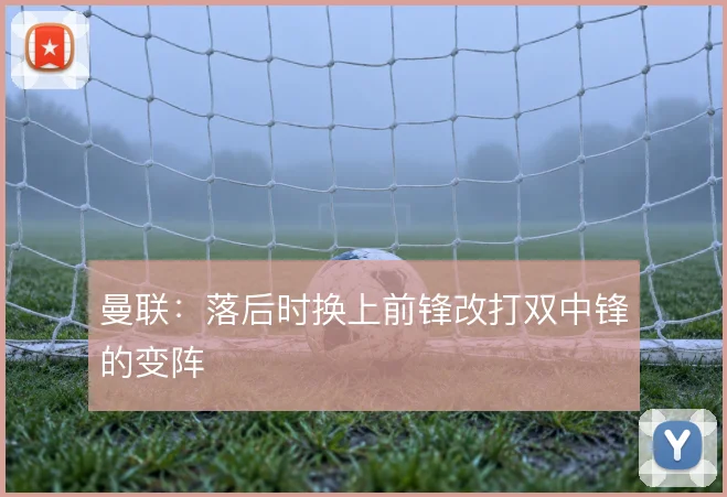 曼联：落后时换上前锋改打双中锋的变阵
