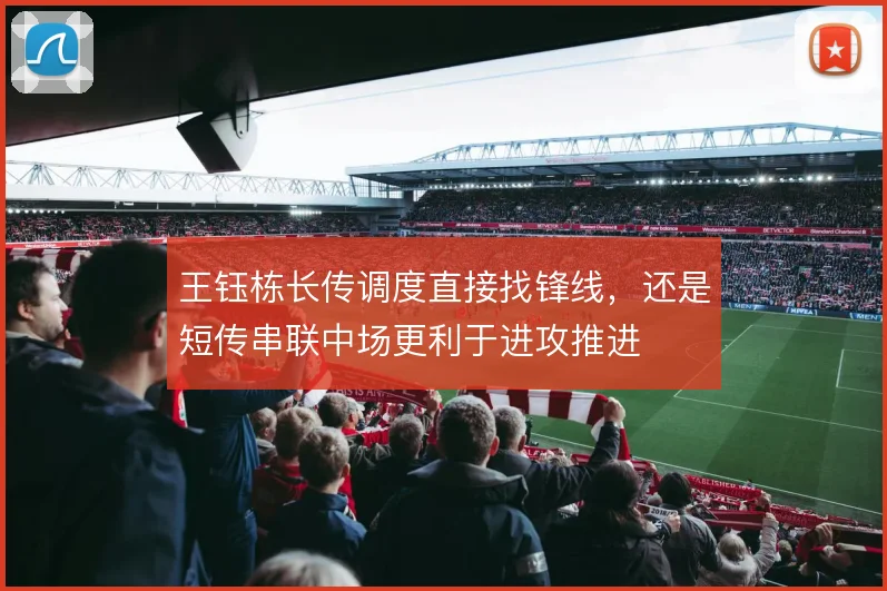 王钰栋长传调度直接找锋线，还是短传串联中场更利于进攻推进