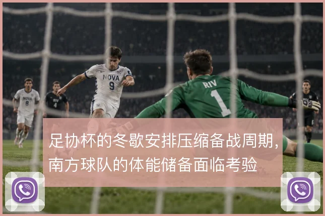 足协杯的冬歇安排压缩备战周期,南方球队的体能储备面临考验