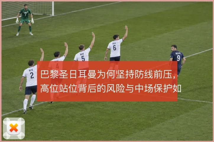 巴黎圣日耳曼为何坚持防线前压，高位站位背后的风险与中场保护如何权衡