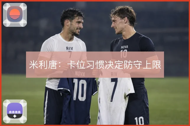 米利唐：卡位习惯决定防守上限