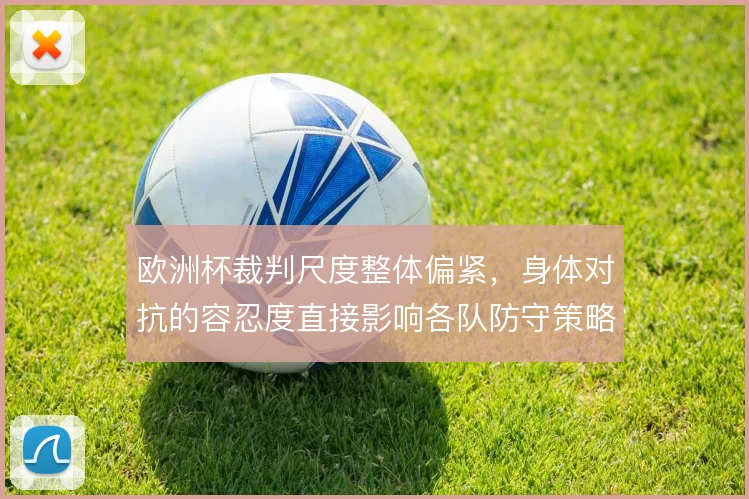 欧洲杯裁判尺度整体偏紧，身体对抗的容忍度直接影响各队防守策略