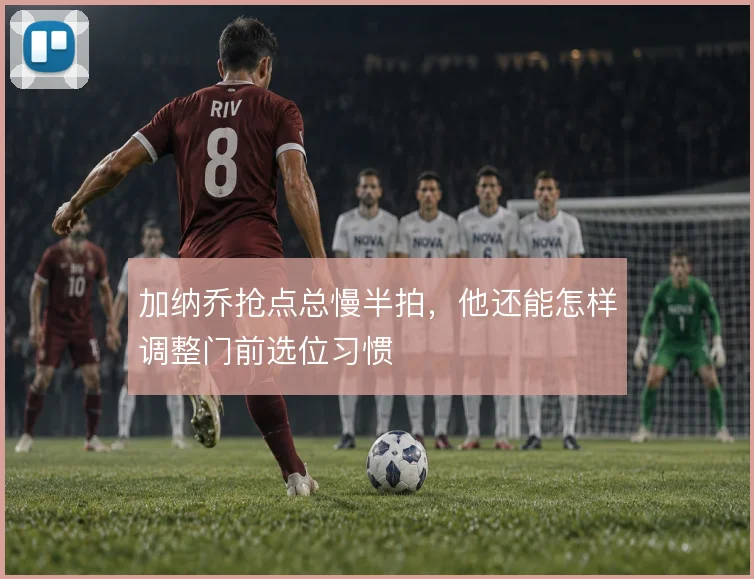 加纳乔抢点总慢半拍，他还能怎样调整门前选位习惯