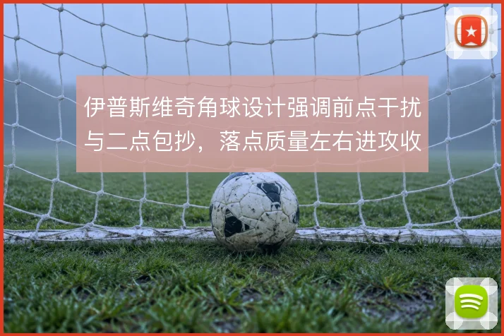 伊普斯维奇角球设计强调前点干扰与二点包抄，落点质量左右进攻收益