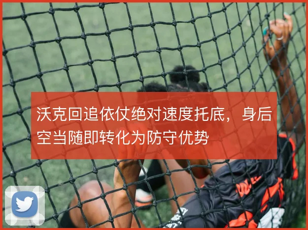 沃克回追依仗绝对速度托底，身后空当随即转化为防守优势