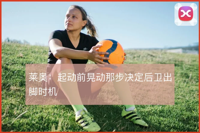 莱奥：起动前晃动那步决定后卫出脚时机