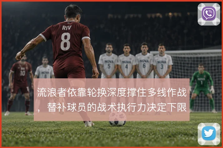 流浪者依靠轮换深度撑住多线作战,替补球员的战术执行力决定下限