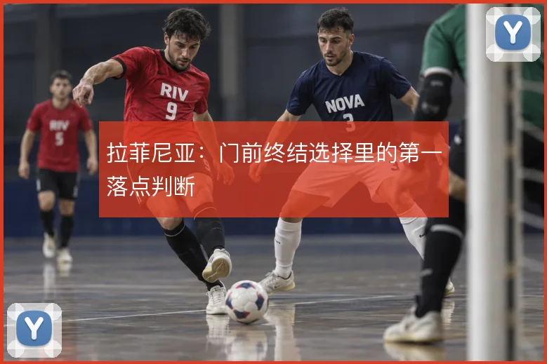 拉菲尼亚：门前终结选择里的第一落点判断