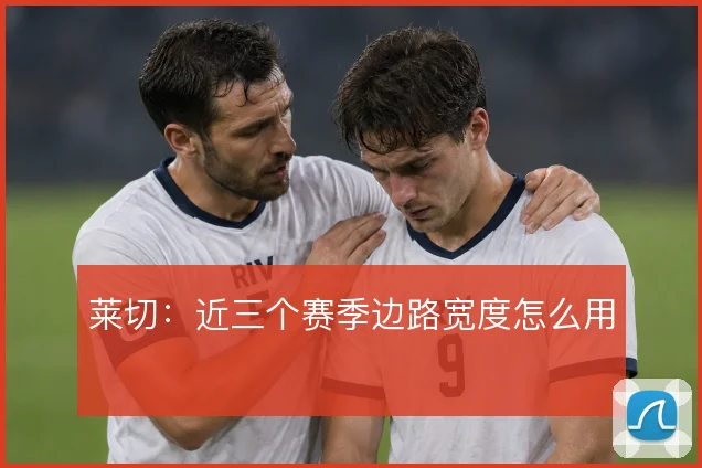 莱切：近三个赛季边路宽度怎么用