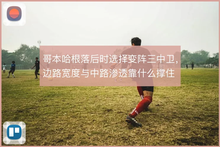 哥本哈根落后时选择变阵三中卫,边路宽度与中路渗透靠什么撑住
