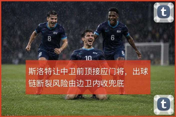 斯洛特让中卫前顶接应门将，出球链断裂风险由边卫内收兜底