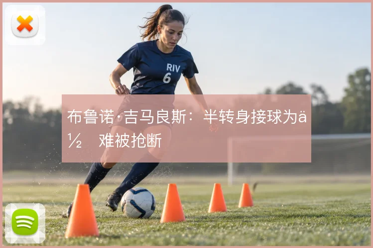 布鲁诺·吉马良斯：半转身接球为何难被抢断