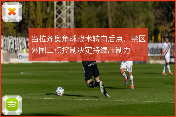 当拉齐奥角球战术转向后点，禁区外围二点控制决定持续压制力