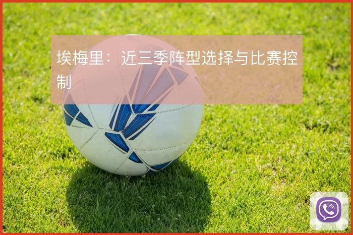 埃梅里：近三季阵型选择与比赛控制