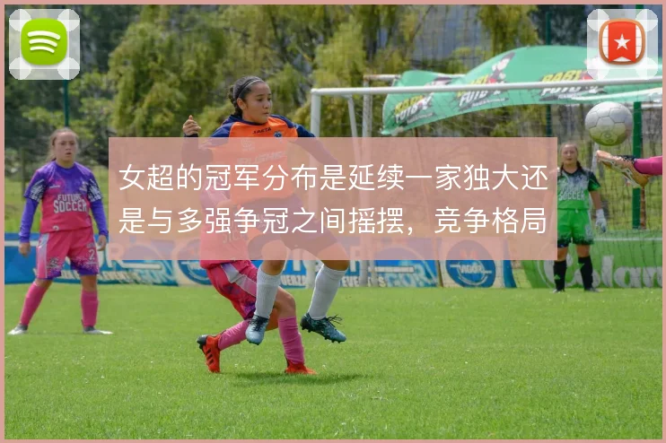 女超的冠军分布是延续一家独大还是与多强争冠之间摇摆，竞争格局待观察