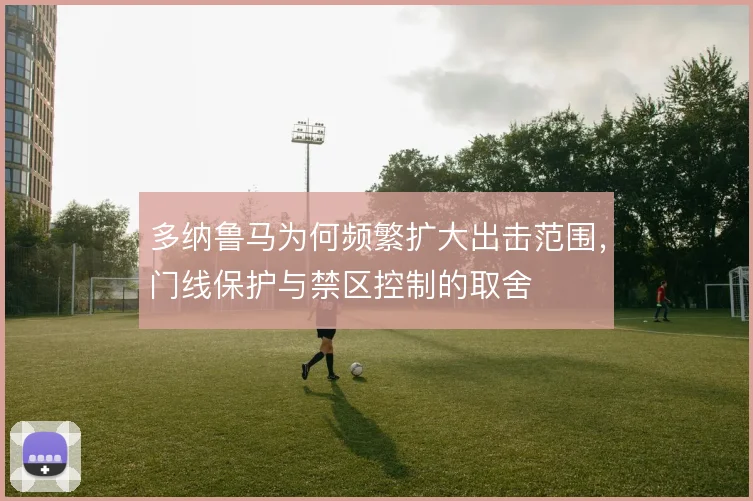 多纳鲁马为何频繁扩大出击范围,门线保护与禁区控制的取舍