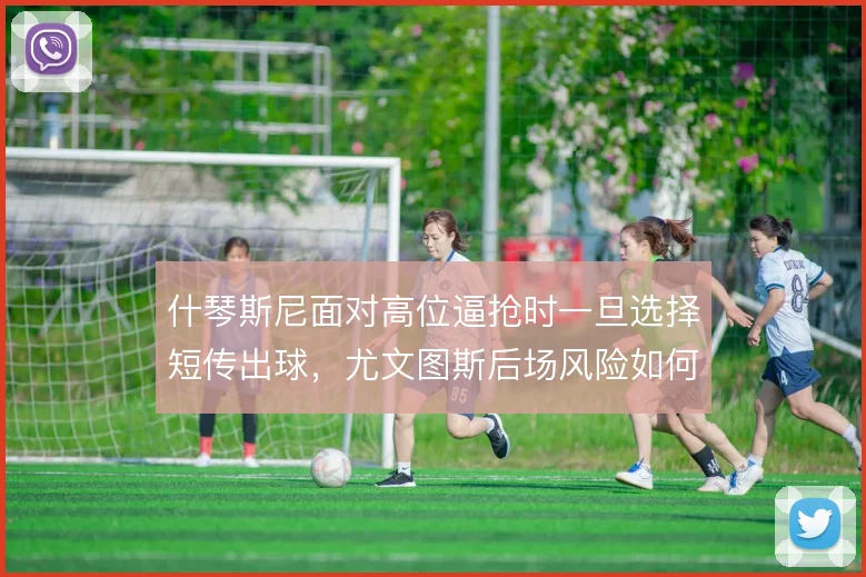 什琴斯尼面对高位逼抢时一旦选择短传出球，尤文图斯后场风险如何化解