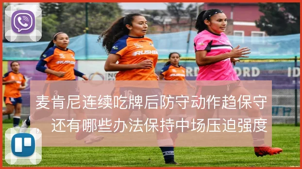 麦肯尼连续吃牌后防守动作趋保守，还有哪些办法保持中场压迫强度