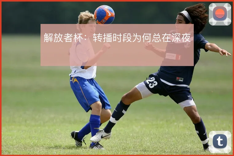 解放者杯：转播时段为何总在深夜