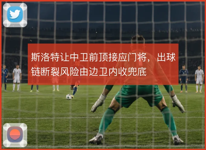 斯洛特让中卫前顶接应门将，出球链断裂风险由边卫内收兜底