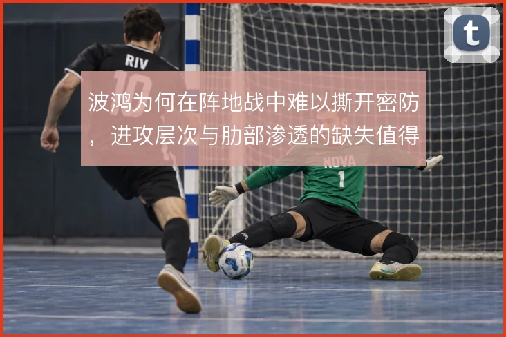 波鸿为何在阵地战中难以撕开密防，进攻层次与肋部渗透的缺失值得追问