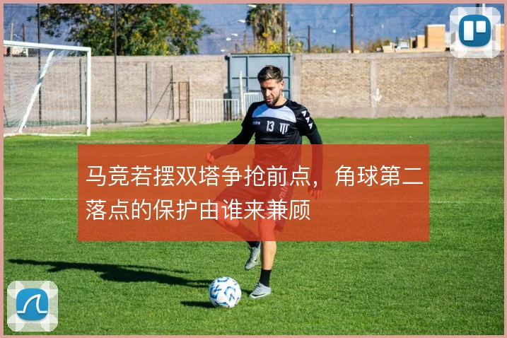 马竞若摆双塔争抢前点,角球第二落点的保护由谁来兼顾
