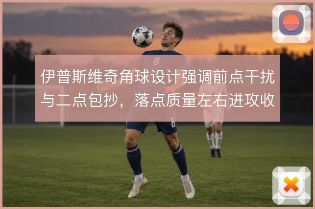 伊普斯维奇角球设计强调前点干扰与二点包抄，落点质量左右进攻收益