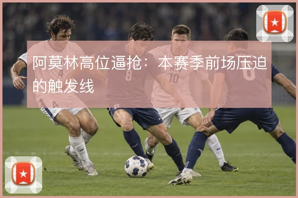 阿莫林高位逼抢：本赛季前场压迫的触发线