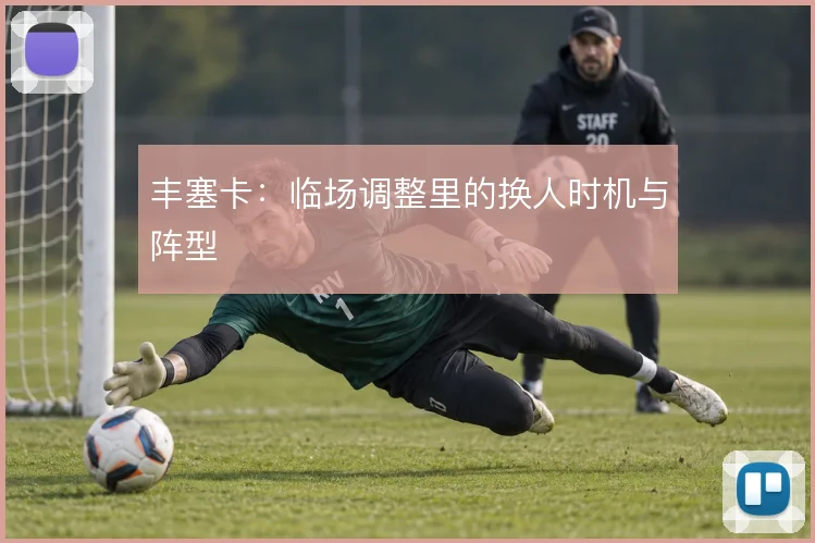 丰塞卡:临场调整里的换人时机与阵型