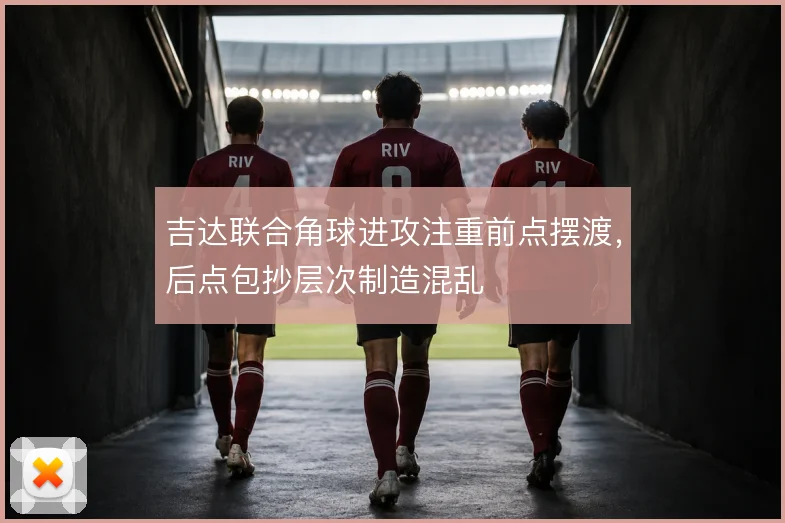 吉达联合角球进攻注重前点摆渡，后点包抄层次制造混乱