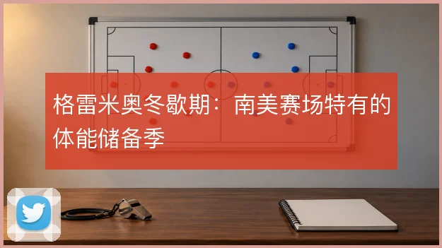 格雷米奥冬歇期：南美赛场特有的体能储备季
