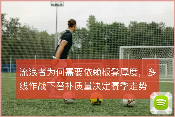 流浪者为何需要依赖板凳厚度，多线作战下替补质量决定赛季走势