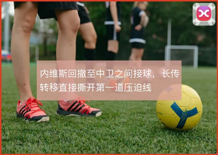 内维斯回撤至中卫之间接球，长传转移直接撕开第一道压迫线