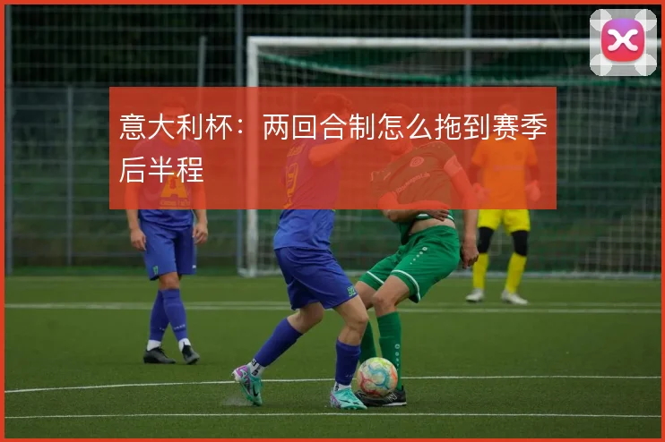意大利杯：两回合制怎么拖到赛季后半程