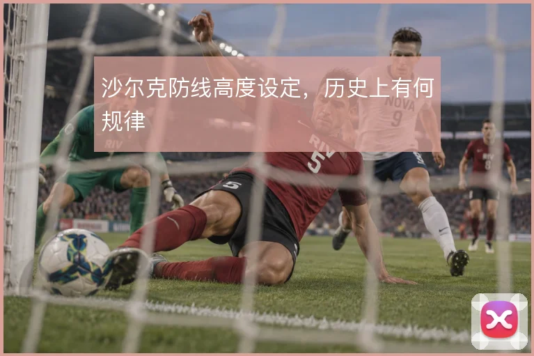 沙尔克防线高度设定，历史上有何规律