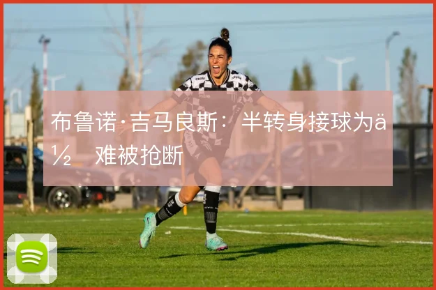 布鲁诺·吉马良斯：半转身接球为何难被抢断