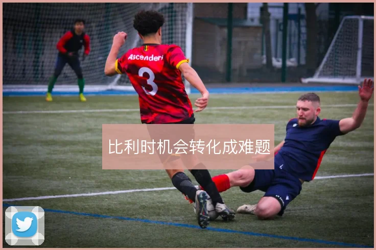比利时机会转化成难题