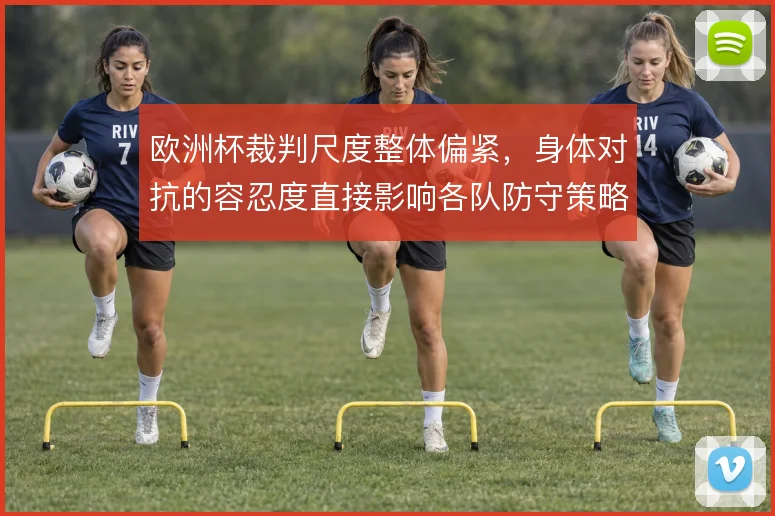 欧洲杯裁判尺度整体偏紧，身体对抗的容忍度直接影响各队防守策略