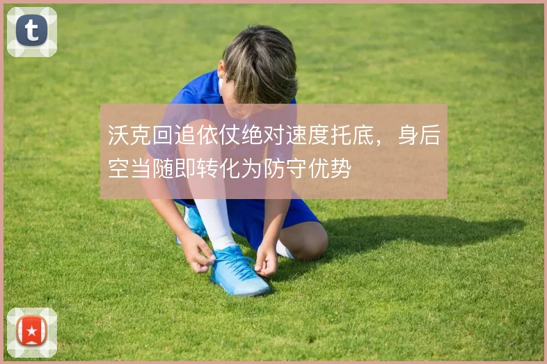 沃克回追依仗绝对速度托底，身后空当随即转化为防守优势