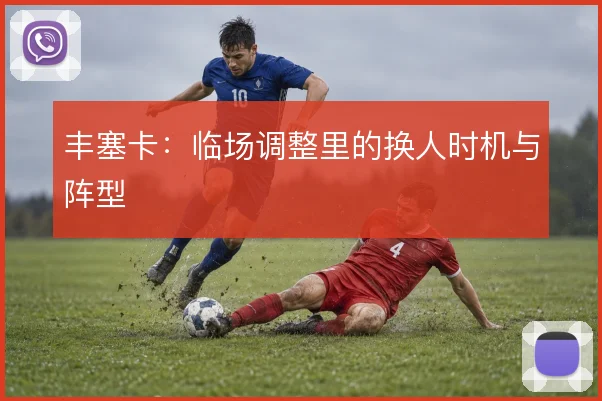 丰塞卡:临场调整里的换人时机与阵型