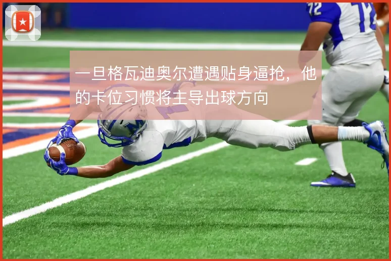 一旦格瓦迪奥尔遭遇贴身逼抢，他的卡位习惯将主导出球方向