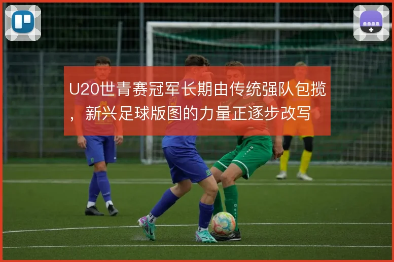U20世青赛冠军长期由传统强队包揽，新兴足球版图的力量正逐步改写格局