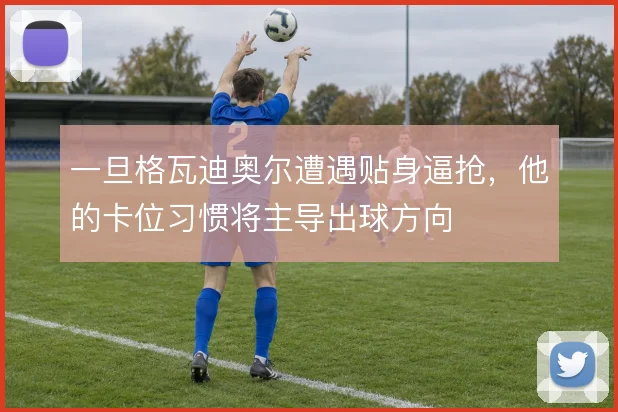 一旦格瓦迪奥尔遭遇贴身逼抢，他的卡位习惯将主导出球方向