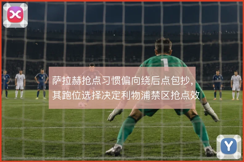 萨拉赫抢点习惯偏向绕后点包抄，其跑位选择决定利物浦禁区抢点效率