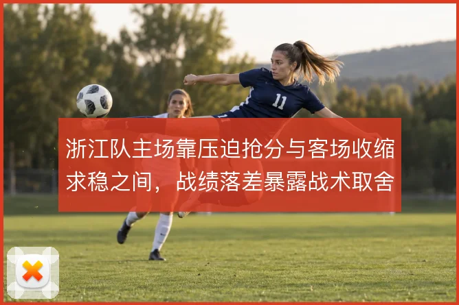 浙江队主场靠压迫抢分与客场收缩求稳之间，战绩落差暴露战术取舍